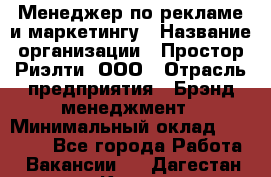 Менеджер по рекламе и маркетингу › Название организации ­ Простор-Риэлти, ООО › Отрасль предприятия ­ Брэнд-менеджмент › Минимальный оклад ­ 70 000 - Все города Работа » Вакансии   . Дагестан респ.,Кизилюрт г.